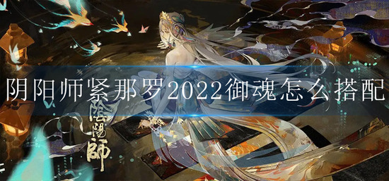 阴阳师紧那罗2022御魂怎么搭配-紧那罗2022御魂推荐