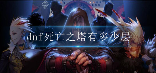 dnf死亡之塔有多少层-死亡之塔层数分享