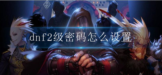 dnf2级密码怎么设置-2级密码设置方法