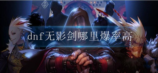 dnf无影剑哪里爆-无影剑爆率高的地图