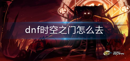 dnf时空之门怎么进-时空之门进入攻略
