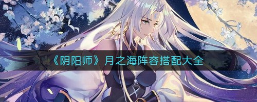 阴阳师月之海阵容搭配 阴阳师手游(千年之守)月之海阵容推荐攻略