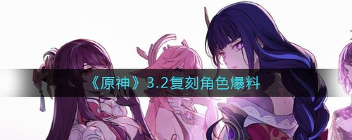 原神3.2复刻角色爆料 原神3.2复刻角色(2022下半年卡池up顺序)最新爆料