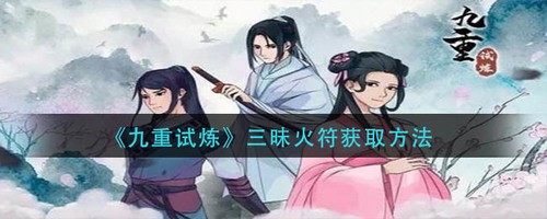 九重试炼三昧火符怎么获得 九重试炼三昧火符(升级合成表)法宝获取方法