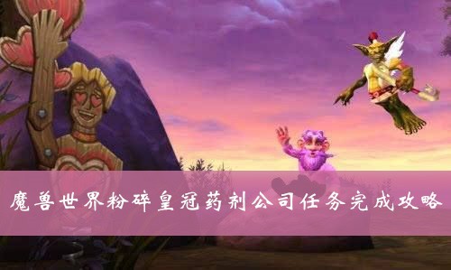 魔兽世界粉碎皇冠药剂公司任务方法 魔兽世界粉碎皇冠药剂公司任务攻略