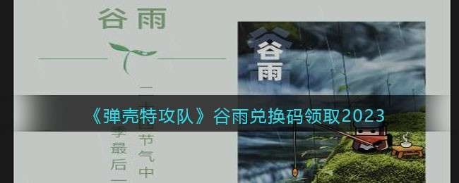 弹壳特攻队谷雨兑换码领取2023 弹壳特攻队谷雨兑换码是什么