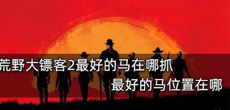 荒野大镖客2最好的马在哪抓 最好的马位置获取攻略