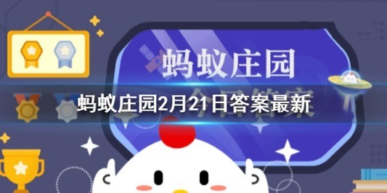 庄园小课堂今日答案最新2月21日 蚂蚁庄园小课堂2025年2月21日最新题目答案